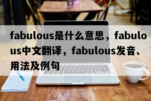 fabulous是什么意思，fabulous中文翻譯，fabulous發(fā)音、用法及例句