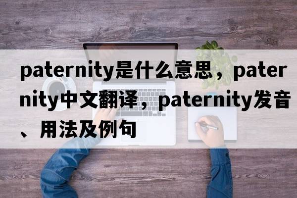 paternity是什么意思，paternity中文翻譯，paternity發(fā)音、用法及例句