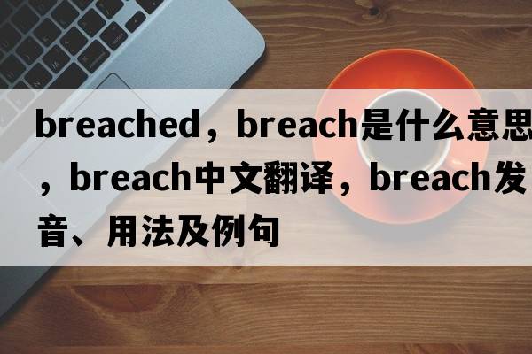 breached，breach是什么意思，breach中文翻譯，breach發(fā)音、用法及例句