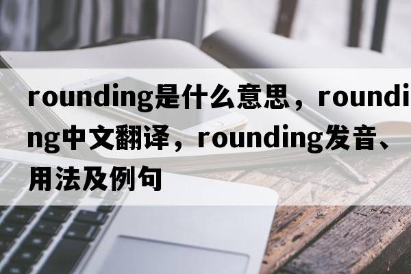rounding是什么意思，rounding中文翻譯，rounding發(fā)音、用法及例句
