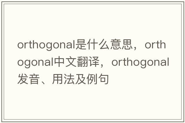 orthogonal是什么意思，orthogonal中文翻譯，orthogonal發(fā)音、用法及例句