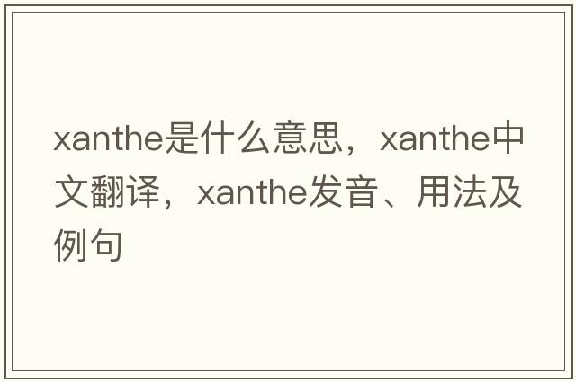 Xanthe是什么意思，Xanthe中文翻譯，Xanthe發(fā)音、用法及例句
