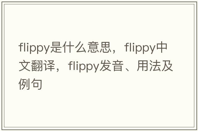 flippy是什么意思，flippy中文翻譯，flippy發(fā)音、用法及例句