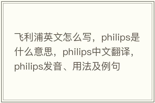飛利浦英文怎么寫，philips是什么意思，philips中文翻譯，philips發(fā)音、用法及例句