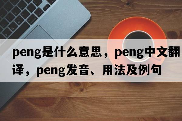 peng是什么意思，peng中文翻譯，peng發(fā)音、用法及例句