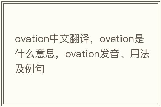 ovation中文翻譯，ovation是什么意思，ovation發(fā)音、用法及例句