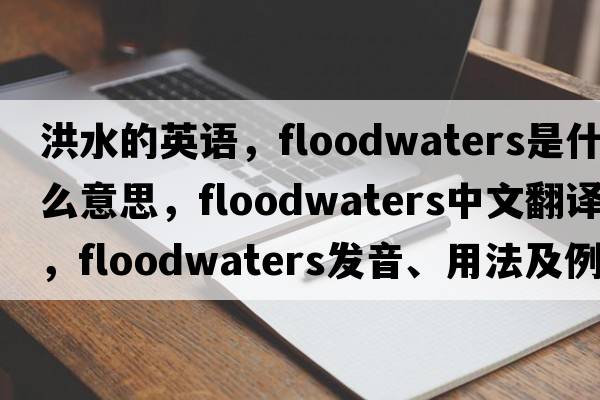 洪水的英語(yǔ)，floodwaters是什么意思，floodwaters中文翻譯，floodwaters發(fā)音、用法及例句
