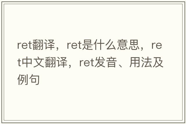 ret翻譯，ret是什么意思，ret中文翻譯，ret發(fā)音、用法及例句