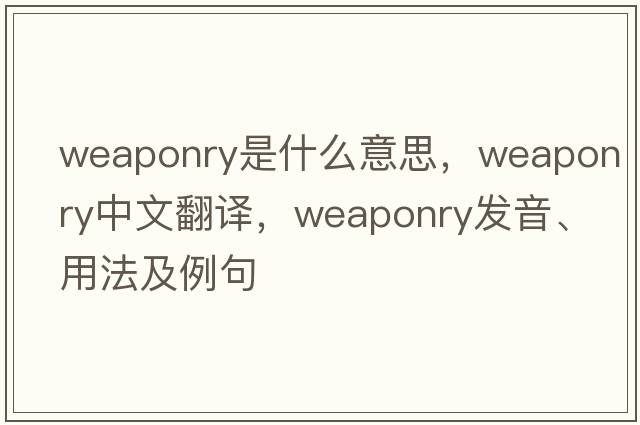 weaponry是什么意思，weaponry中文翻譯，weaponry發(fā)音、用法及例句