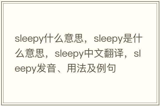 sleepy什么意思，sleepy是什么意思，sleepy中文翻譯，sleepy發(fā)音、用法及例句