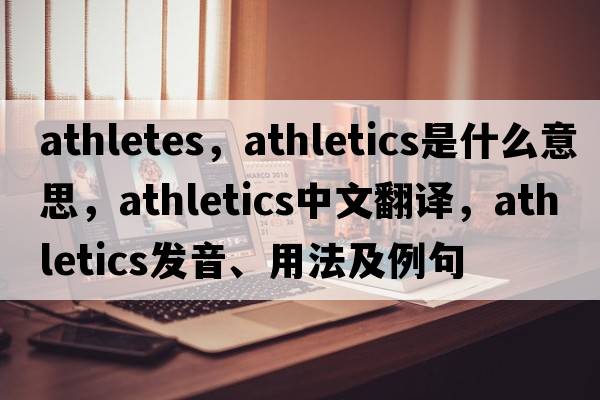 athletes，athletics是什么意思，athletics中文翻譯，athletics發(fā)音、用法及例句
