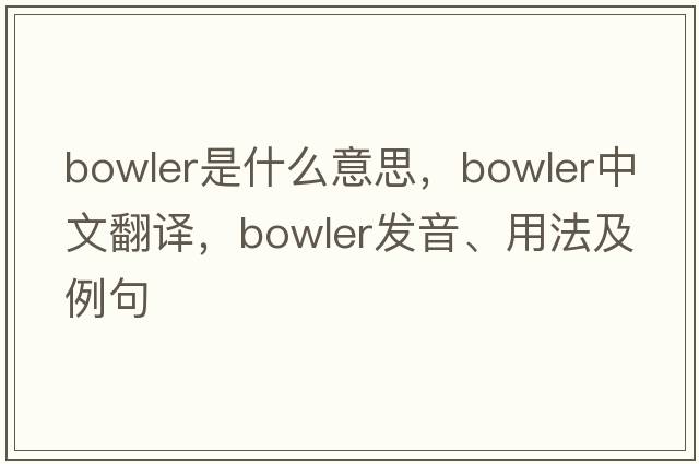 bowler是什么意思，bowler中文翻譯，bowler發(fā)音、用法及例句