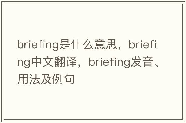 briefing是什么意思，briefing中文翻譯，briefing發(fā)音、用法及例句