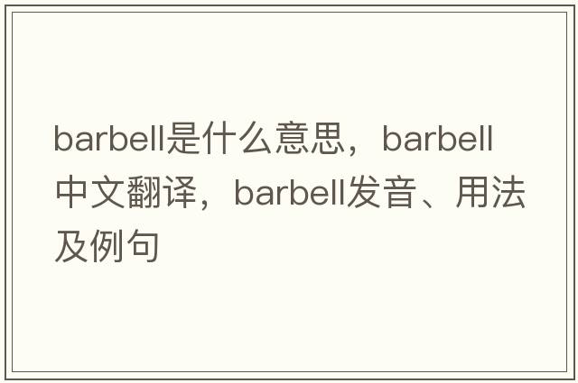 barbell是什么意思，barbell中文翻譯，barbell發(fā)音、用法及例句
