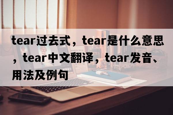 tear過去式，tear是什么意思，tear中文翻譯，tear發(fā)音、用法及例句
