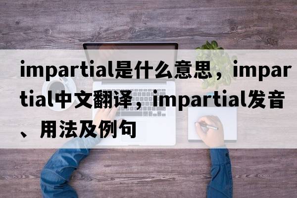 impartial是什么意思，impartial中文翻譯，impartial發(fā)音、用法及例句
