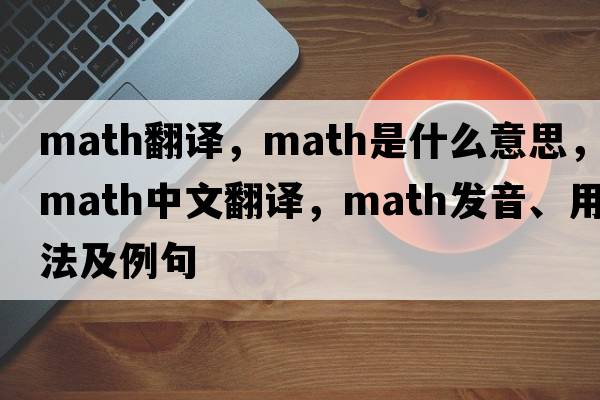 math翻譯，math是什么意思，math中文翻譯，math發(fā)音、用法及例句
