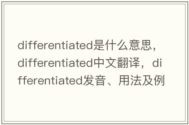 differentiated是什么意思，differentiated中文翻譯，differentiated發(fā)音、用法及例句