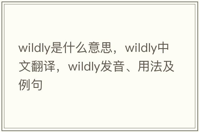 wildly是什么意思，wildly中文翻譯，wildly發(fā)音、用法及例句