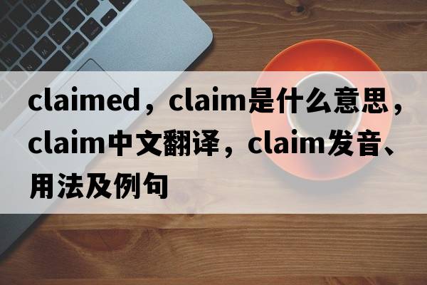 claimed，claim是什么意思，claim中文翻譯，claim發(fā)音、用法及例句