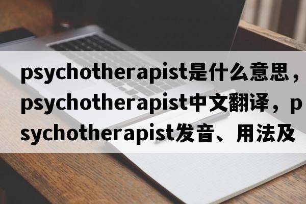 psychotherapist是什么意思，psychotherapist中文翻譯，psychotherapist發(fā)音、用法及例句