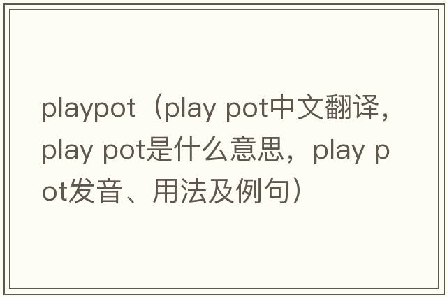 playpot（play pot中文翻譯，play pot是什么意思，play pot發(fā)音、用法及例句）