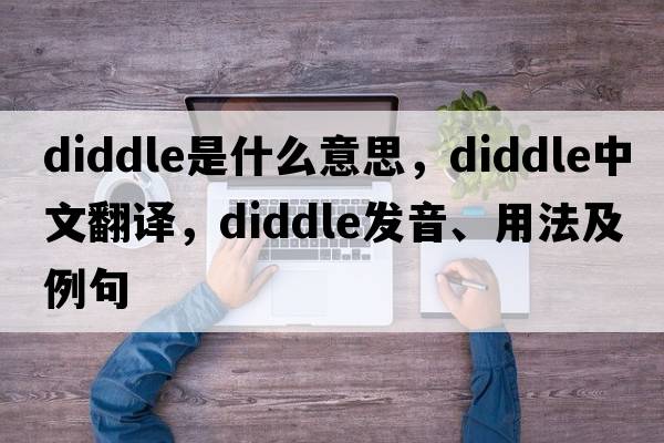diddle是什么意思，diddle中文翻譯，diddle發(fā)音、用法及例句