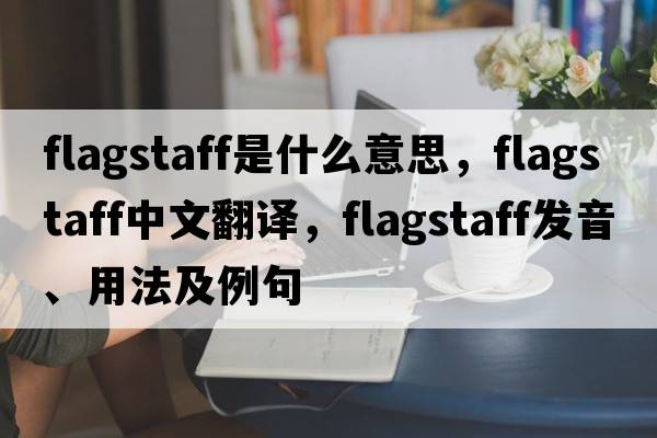 flagstaff是什么意思，flagstaff中文翻譯，flagstaff發(fā)音、用法及例句