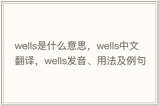 wells是什么意思，wells中文翻譯，wells發(fā)音、用法及例句