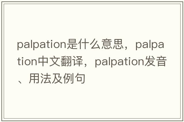 palpation是什么意思，palpation中文翻譯，palpation發(fā)音、用法及例句