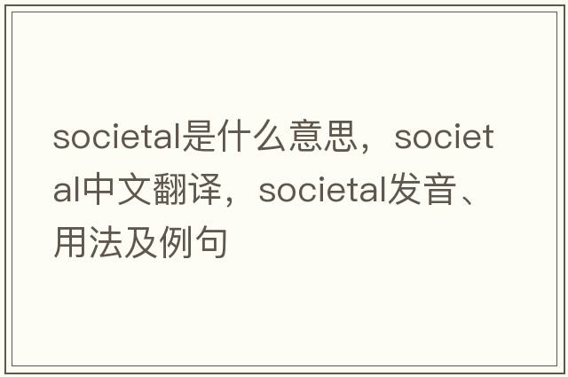 societal是什么意思，societal中文翻譯，societal發(fā)音、用法及例句