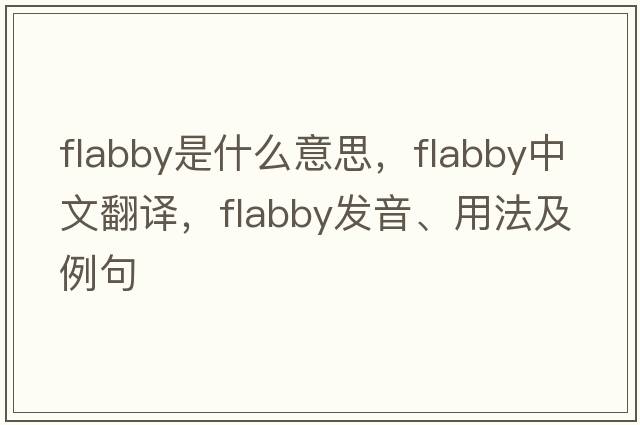 flabby是什么意思，flabby中文翻譯，flabby發(fā)音、用法及例句