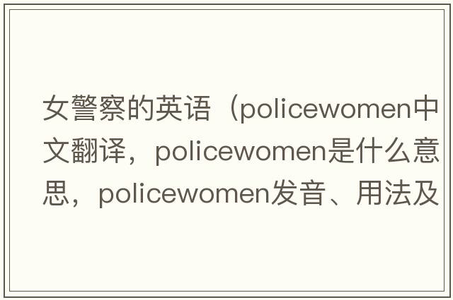 女警察的英語(yǔ)（policewomen中文翻譯，policewomen是什么意思，policewomen發(fā)音、用法及例句）
