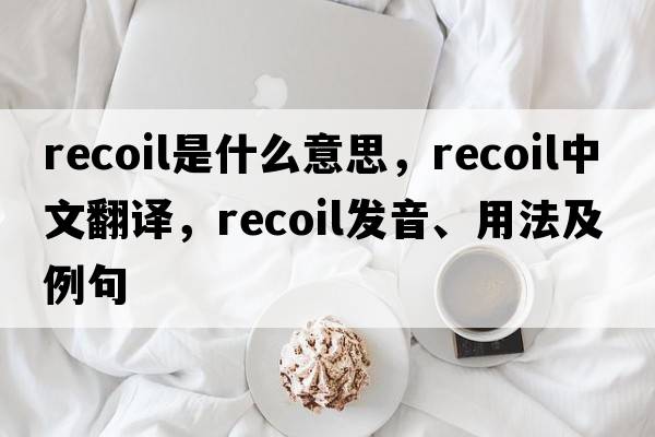 recoil是什么意思，recoil中文翻譯，recoil發(fā)音、用法及例句