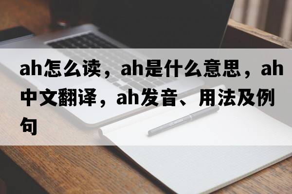 ah怎么讀，ah是什么意思，ah中文翻譯，ah發(fā)音、用法及例句