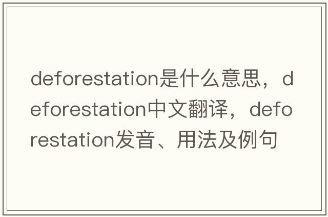 deforestation是什么意思，deforestation中文翻譯，deforestation發(fā)音、用法及例句