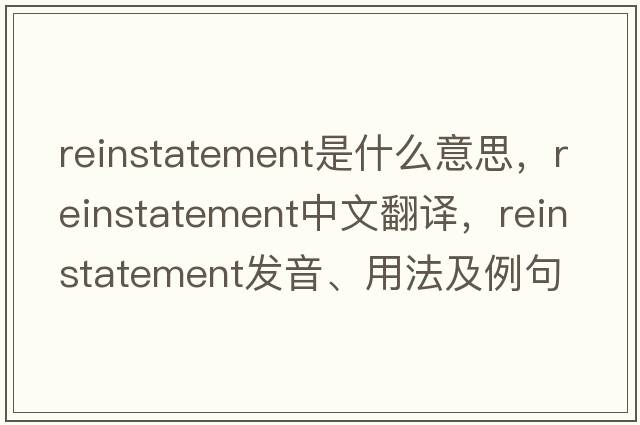 reinstatement是什么意思，reinstatement中文翻譯，reinstatement發(fā)音、用法及例句