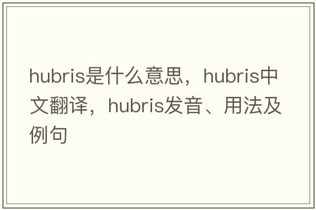 hubris是什么意思，hubris中文翻譯，hubris發(fā)音、用法及例句