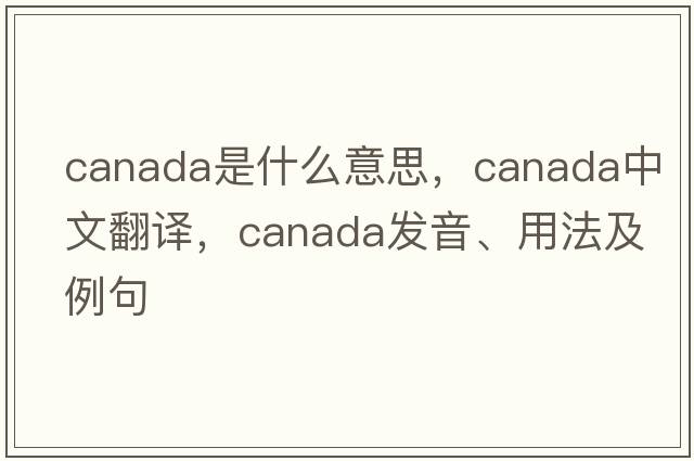 Canada是什么意思，Canada中文翻譯，Canada發(fā)音、用法及例句