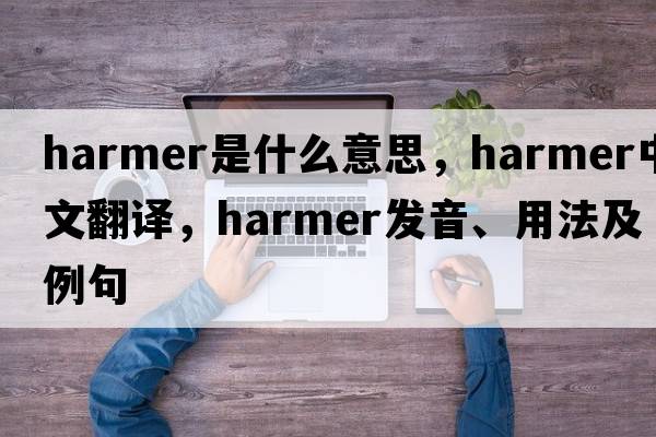 Harmer是什么意思，Harmer中文翻譯，Harmer發(fā)音、用法及例句