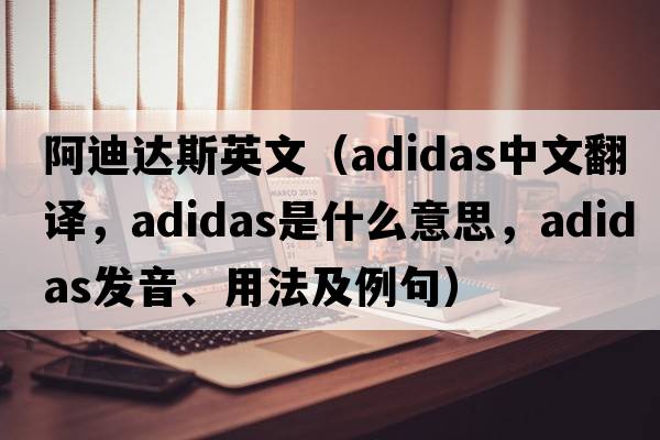 阿迪達(dá)斯英文（Adidas中文翻譯，Adidas是什么意思，Adidas發(fā)音、用法及例句）