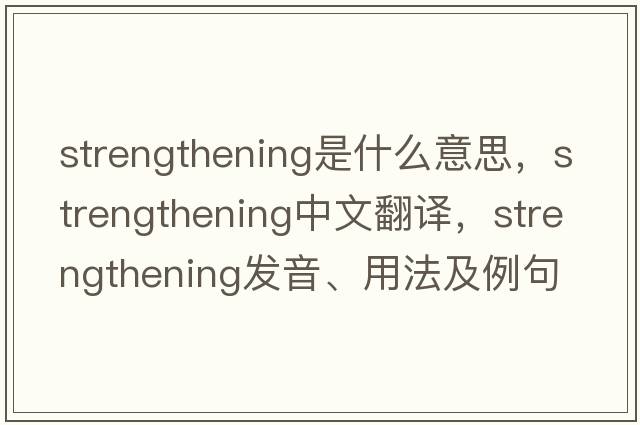 strengthening是什么意思，strengthening中文翻譯，strengthening發(fā)音、用法及例句