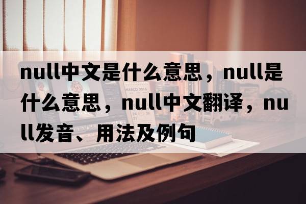null中文是什么意思，null是什么意思，null中文翻譯，null發(fā)音、用法及例句