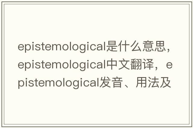 epistemological是什么意思，epistemological中文翻譯，epistemological發(fā)音、用法及例句