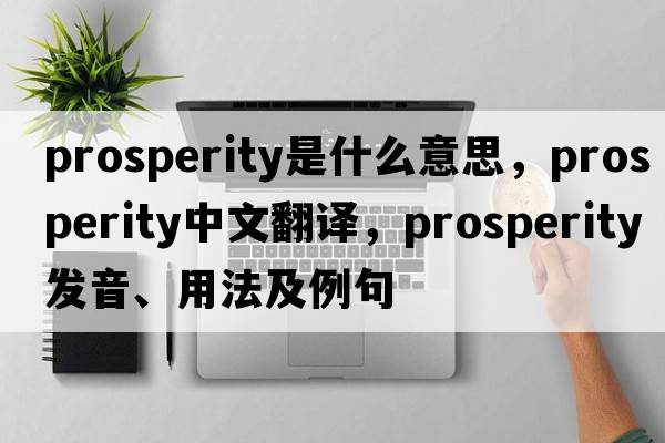 prosperity是什么意思，prosperity中文翻譯，prosperity發(fā)音、用法及例句