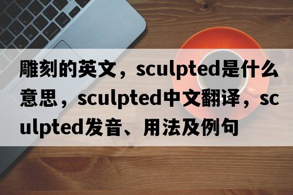 雕刻的英文，sculpted是什么意思，sculpted中文翻譯，sculpted發(fā)音、用法及例句