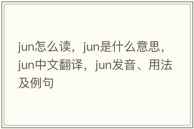 jun怎么讀，Jun是什么意思，Jun中文翻譯，Jun發(fā)音、用法及例句