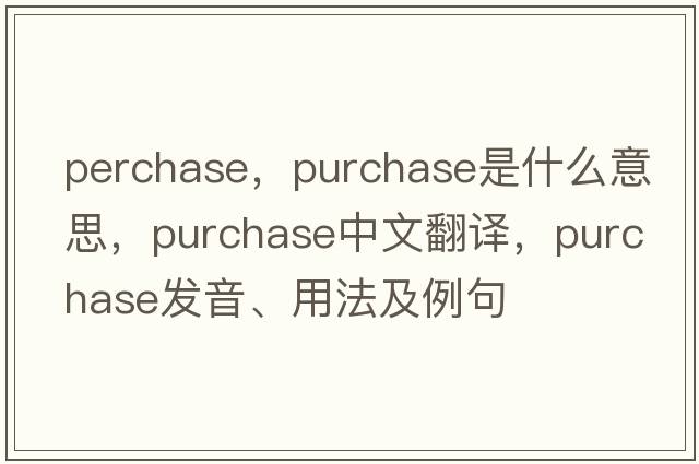 perchase，purchase是什么意思，purchase中文翻譯，purchase發(fā)音、用法及例句