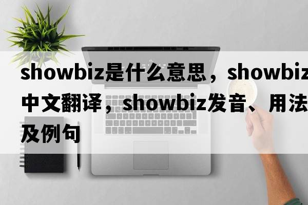 showbiz是什么意思，showbiz中文翻譯，showbiz發(fā)音、用法及例句