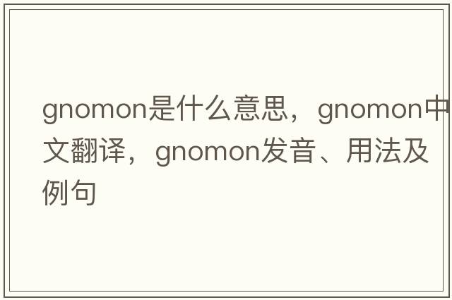 gnomon是什么意思，gnomon中文翻譯，gnomon發(fā)音、用法及例句